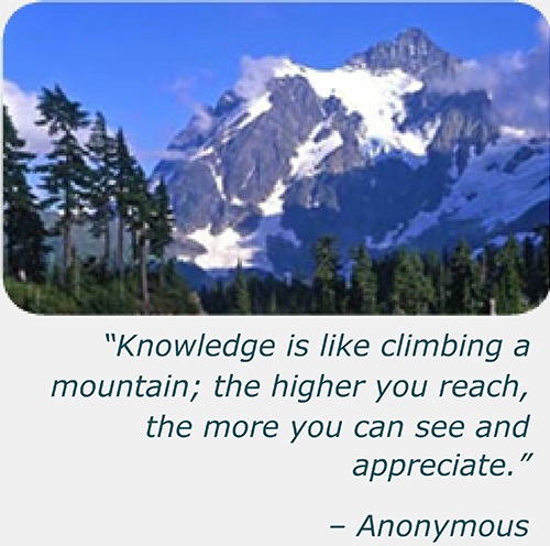"Knowledge is like climbing a mountain; the higher you reach, the more you can see and appreciate." - Anonymous
